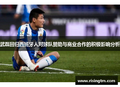 武磊回归西班牙人对球队赞助与商业合作的积极影响分析