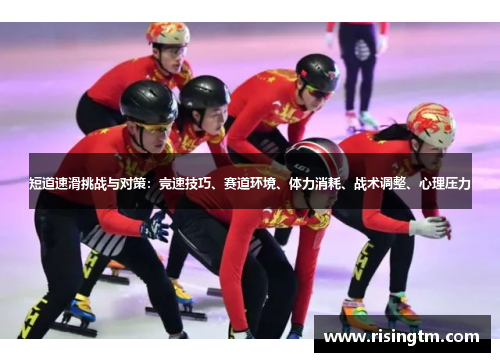 短道速滑挑战与对策:竞速技巧、赛道环境、体力消耗、战术调整、心理压力 短道速滑挑战与对策:竞速技巧、赛道环境、体力消耗、战术调整、心理压力