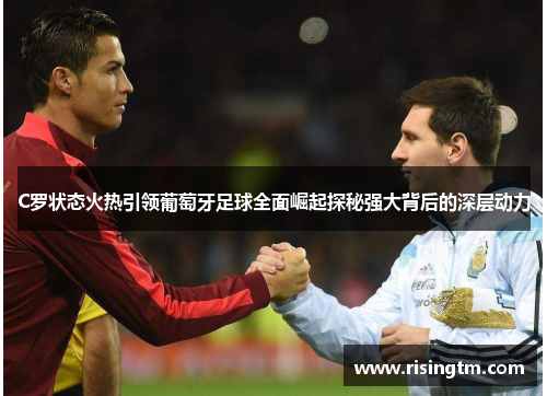 C罗状态火热引领葡萄牙足球全面崛起探秘强大背后的深层动力 C罗状态火热引领葡萄牙足球全面崛起探秘强大背后的深层动力