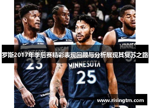 罗斯2017年季后赛精彩表现回顾与分析展现其复苏之路 罗斯2017年季后赛精彩表现回顾与分析展现其复苏之路