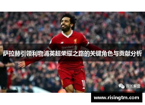 萨拉赫引领利物浦英超荣耀之路的关键角色与贡献分析 萨拉赫引领利物浦英超荣耀之路的关键角色与贡献分析