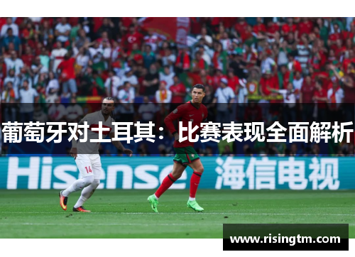 葡萄牙对土耳其:比赛表现全面解析 葡萄牙对土耳其:比赛表现全面解析