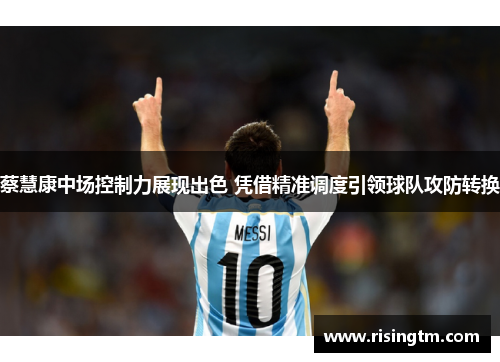 蔡慧康中场控制力展现出色 凭借精准调度引领球队攻防转换 蔡慧康中场控制力展现出色 凭借精准调度引领球队攻防转换