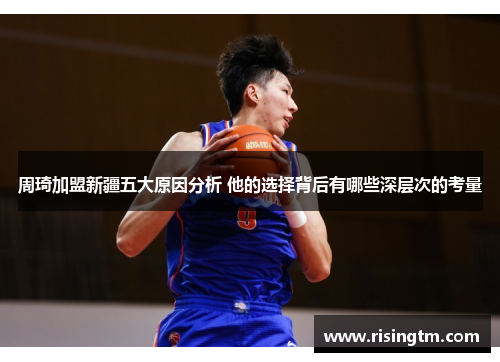 周琦加盟新疆五大原因分析 他的选择背后有哪些深层次的考量