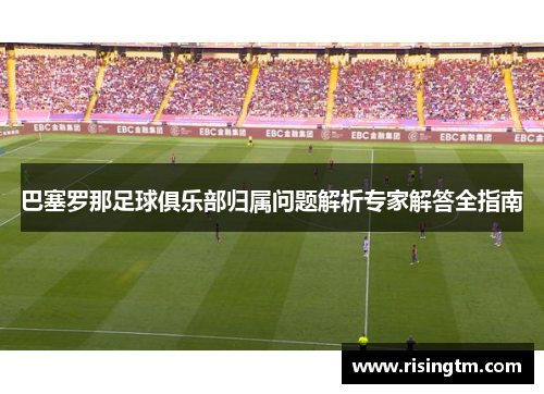 巴塞罗那足球俱乐部归属问题解析专家解答全指南