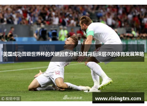 美国成功晋级世界杯的关键因素分析及其背后深层次的体育发展策略