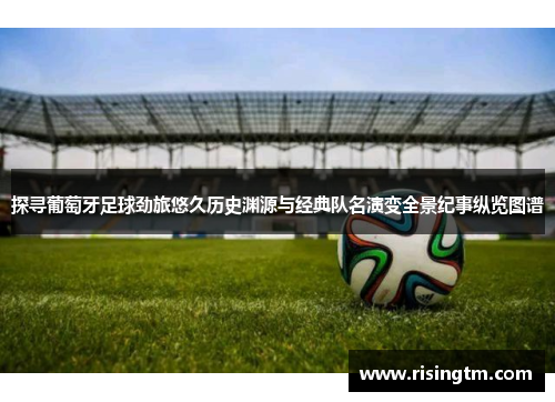 探寻葡萄牙足球劲旅悠久历史渊源与经典队名演变全景纪事纵览图谱 探寻葡萄牙足球劲旅悠久历史渊源与经典队名演变全景纪事纵览图谱