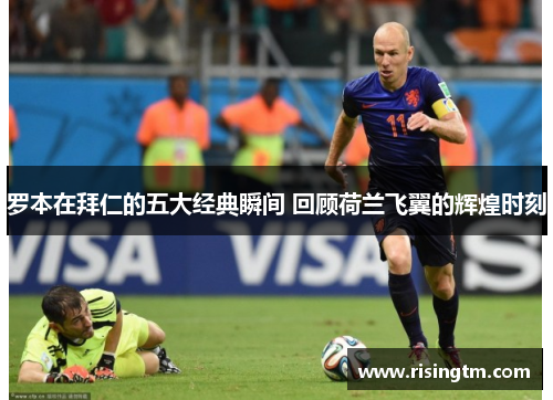 罗本在拜仁的五大经典瞬间 回顾荷兰飞翼的辉煌时刻
